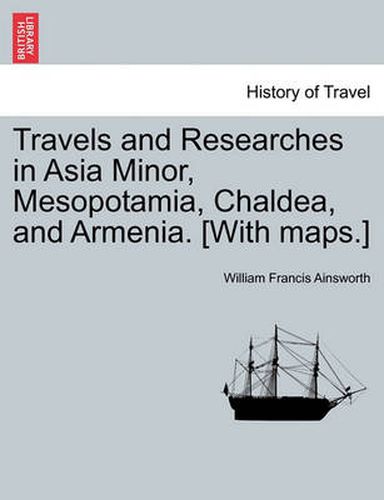 Cover image for Travels and Researches in Asia Minor, Mesopotamia, Chaldea, and Armenia. [With maps.]