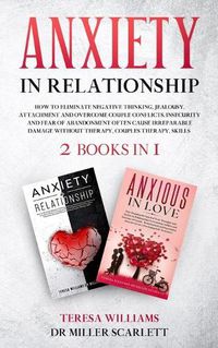 Cover image for Anxiety in Relationship: How to Eliminate Negative Thinking, Jealousy, Attachment and Overcome Couple Conflicts. Insecurity and Fear of Abandonment Often Cause Irreparable Damage Without Therapy, Couples Therapy, Skills 2 books in 1