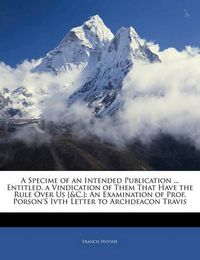 Cover image for A Specime of an Intended Publication ... Entitled, a Vindication of Them That Have the Rule Over Us [&C.]: An Examination of Prof. Porson's Ivth Letter to Archdeacon Travis