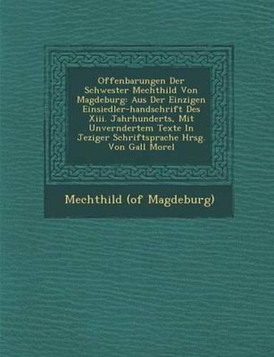 Offenbarungen Der Schwester Mechthild Von Magdeburg: Aus Der Einzigen Einsiedler-Handschrift Des XIII. Jahrhunderts, Mit Unver Ndertem Texte in Jeziger Schriftsprache Hrsg. Von Gall Morel