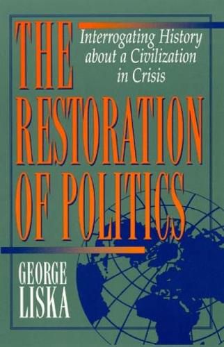 Cover image for The Restoration of Politics: Interrogating History about a Civilization in Crisis