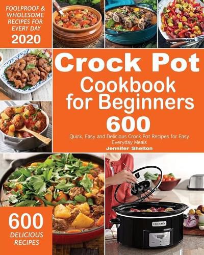 Cover image for Crock Pot Cookbook for Beginners: 600 Quick, Easy and Delicious Crock Pot Recipes for Everyday Meals - Foolproof & Wholesome Recipes for Every Day 2020