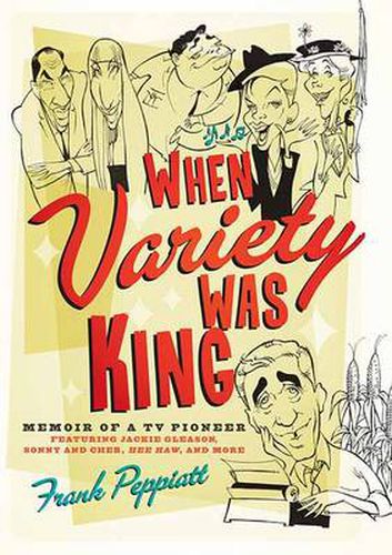 When Variety Was King: Memoir of a TV Pioneer: Featuring Jackie Gleason, Sonny and Cher