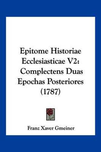 Cover image for Epitome Historiae Ecclesiasticae V2: Complectens Duas Epochas Posteriores (1787)