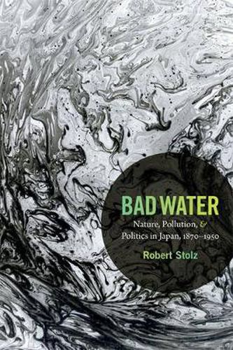 Cover image for Bad Water: Nature, Pollution, and Politics in Japan, 1870-1950