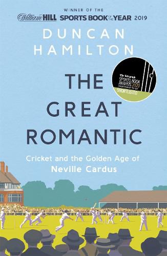 The Great Romantic: Cricket and  the golden age of Neville Cardus - Winner of the William Hill Sports Book of the Year