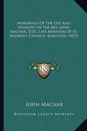 Memorials of the Life and Ministry of the REV. John Machar, D.D., Late Minister of St. Andrew's Church, Kingston (1873)