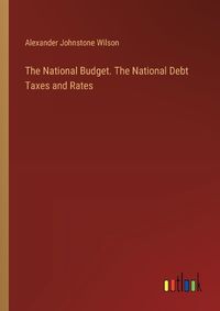 Cover image for The National Budget. The National Debt Taxes and Rates