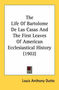 Cover image for The Life of Bartolome de Las Casas and the First Leaves of American Ecclesiastical History (1902)