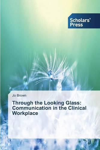 Through the Looking Glass: Communication in the Clinical Workplace