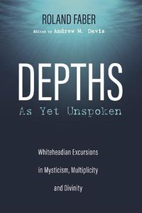 Cover image for Depths as Yet Unspoken: Whiteheadian Excursions in Mysticism, Multiplicity, and Divinity