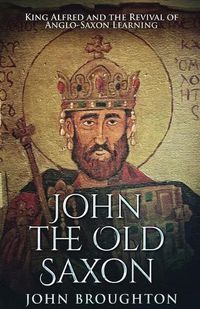 Cover image for John The Old Saxon: King Alfred and the Revival of Anglo-Saxon Learning