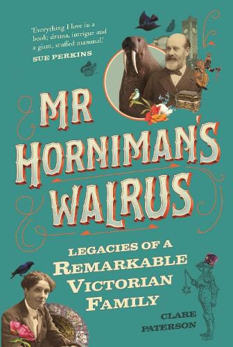 Mr Horniman's Walrus: Legacies of a Remarkable Victorian Family