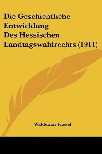 Cover image for Die Geschichtliche Entwicklung Des Hessischen Landtagswahlrechts (1911)