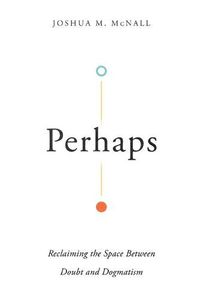 Cover image for Perhaps - Reclaiming the Space Between Doubt and Dogmatism