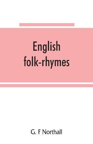 English folk-rhymes; a collection of traditional verses relating to places and persons, customs, superstitions, etc