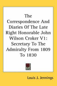 Cover image for The Correspondence and Diaries of the Late Right Honorable John Wilson Croker V1: Secretary to the Admiralty from 1809 to 1830