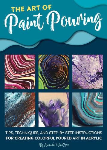 Cover image for The Art of Paint Pouring: Tips, techniques, and step-by-step instructions for creating colorful poured art in acrylic