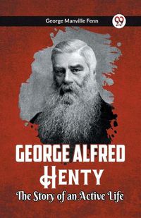 Cover image for George Alfred Henty The Story of an Active Life