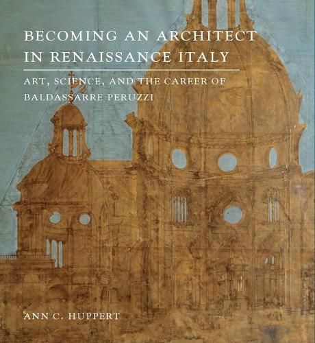 Cover image for Becoming an Architect in Renaissance Italy: Art, Science, and the Career of Baldassarre Peruzzi