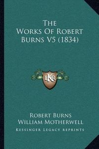 Cover image for The Works of Robert Burns V5 (1834)