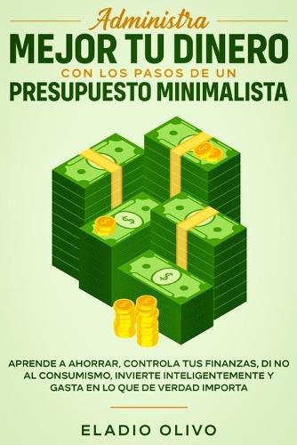 Administra mejor tu dinero con los pasos de un presupuesto minimalista: Aprende a ahorrar, controla tus finanzas, di no al consumismo, invierte inteligentemente y gasta en lo que de verdad importa