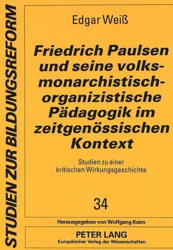 Friedrich Paulsen Und Seine Volksmonarchistisch-Organizistische Paedagogik Im Zeitgenoessischen Kontext: Studien Zu Einer Kritischen Wirkungsgeschichte