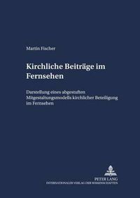 Cover image for Kirchliche Beitraege Im Fernsehen: Darstellung Eines Abgestuften Mitgestaltungsmodells Kirchlicher Beteiligung Im Fernsehen