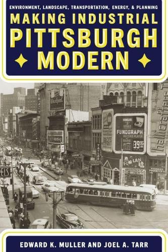 Cover image for Making Industrial Pittsburgh Modern: Environment, Landscape, Transportation, Energy, and Planning