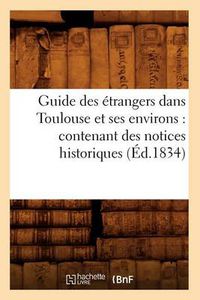 Cover image for Guide Des Etrangers Dans Toulouse Et Ses Environs: Contenant Des Notices Historiques (Ed.1834)