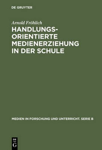 Cover image for Handlungsorientierte Medienerziehung in Der Schule: Grundlagen Und Handreichung
