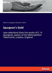 Cover image for Spurgeon's Gold: new selections from the works of C. H. Spurgeon, pastor of the Metropolitan Tabernacle, London, England