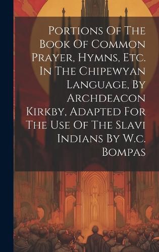 Cover image for Portions Of The Book Of Common Prayer, Hymns, Etc. In The Chipewyan Language, By Archdeacon Kirkby, Adapted For The Use Of The Slavi Indians By W.c. Bompas