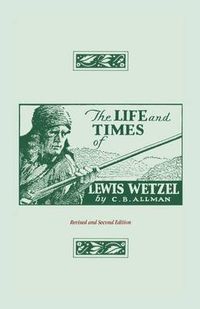 Cover image for The Life and Times of Lewis Wetzel: Revised and Second Edition