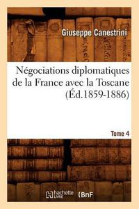 Cover image for Negociations Diplomatiques de la France Avec La Toscane. Tome 4 (Ed.1859-1886)