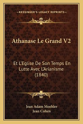 Athanase Le Grand V2: Et L'Eglise de Son Temps En Lutte Avec L'Arianisme (1840)