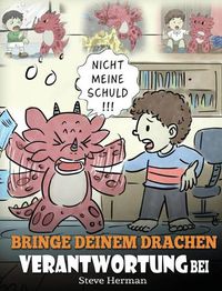 Cover image for Bringe deinem Drachen Verantwortung bei: (Train Your Dragon To Be Responsible) Bringe deinem Drachen Verantwortung bei. Eine susse Kindergeschichte um Kindern beizubringen, Verantwortung fur ihre Entscheidungen zu ubernehmen.