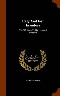 Cover image for Italy and Her Invaders: 553-600. Book VI. the Lombard Invasion