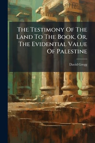 Cover image for The Testimony Of The Land To The Book, Or, The Evidential Value Of Palestine