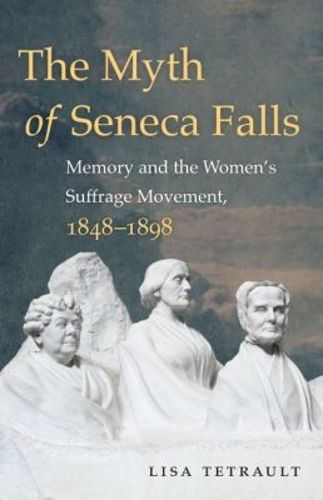 Cover image for The Myth of Seneca Falls: Memory and the Women's Suffrage Movement, 1848-1898
