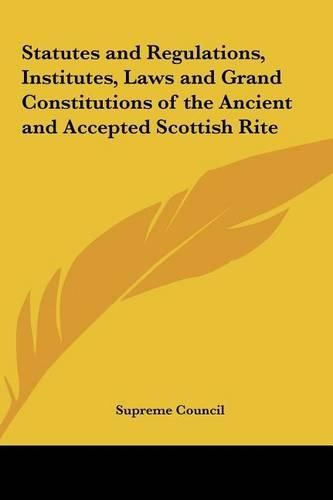 Cover image for Statutes and Regulations, Institutes, Laws and Grand Constitutions of the Ancient and Accepted Scottish Rite