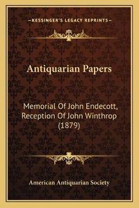 Cover image for Antiquarian Papers: Memorial of John Endecott, Reception of John Winthrop (1879)