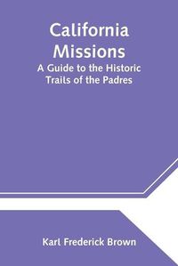 Cover image for California Missions: A Guide to the Historic Trails of the Padres