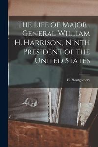 Cover image for The Life of Major-General William H. Harrison, Ninth President of the United States