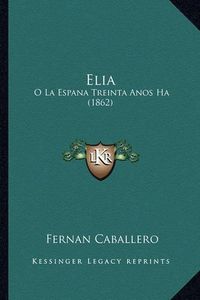 Cover image for Elia: O La Espana Treinta Anos Ha (1862)