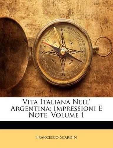 Cover image for Vita Italiana Nell' Argentina: Impressioni E Note, Volume 1