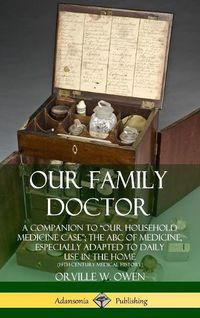 Cover image for Our Family Doctor: A Companion to "Our Household Medicine Case"; The ABC of Medicine, Especially Adapted to Daily Use in the Home (19th Century Medical History) (Hardcover)