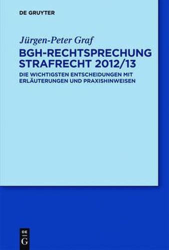 Bgh-Rechtsprechung Strafrecht 2012/13: Die Wichtigsten Entscheidungen Mit Erlauterungen Und Praxishinweisen