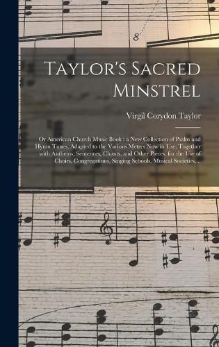 Cover image for Taylor's Sacred Minstrel; or American Church Music Book: a New Collection of Psalm and Hymn Tunes, Adapted to the Various Metres Now in Use; Together With Anthems, Sentences, Chants, and Other Pieces, for the Use of Choirs, Congregations, Singing...