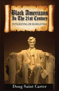 Cover image for Black Americans In The 21st Century: Integrating Or Segregating